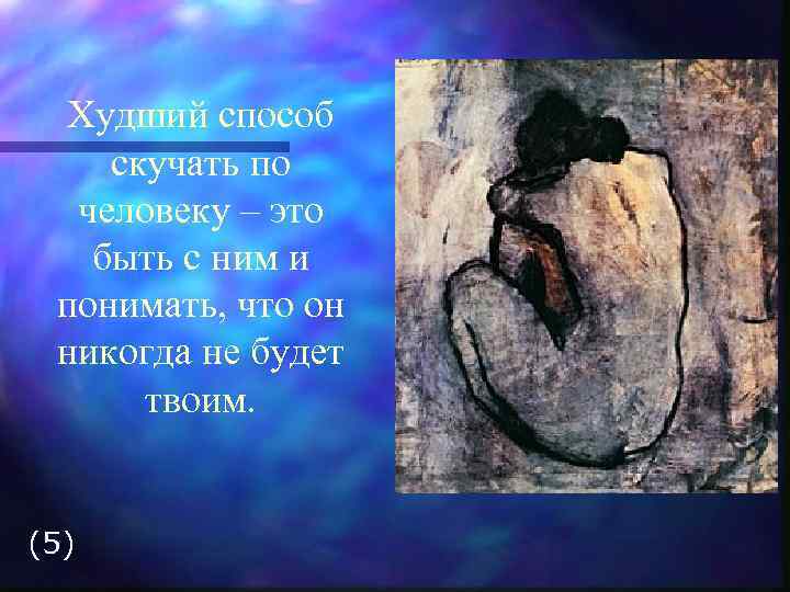 Худший способ скучать по человеку – это быть с ним и понимать, что он