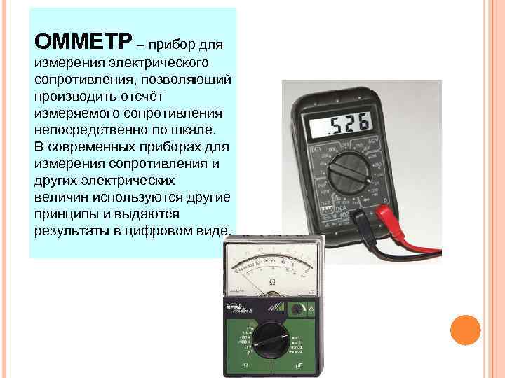 ОММЕТР – прибор для измерения электрического сопротивления, позволяющий производить отсчёт измеряемого сопротивления непосредственно по