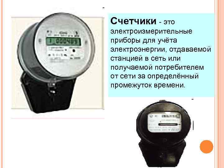 Счетчики - это электроизмерительные приборы для учёта электроэнергии, отдаваемой станцией в сеть или получаемой