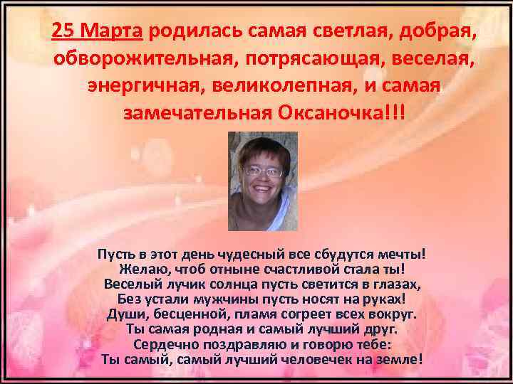 25 Марта родилась самая светлая, добрая, обворожительная, потрясающая, веселая, энергичная, великолепная, и самая замечательная