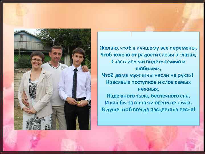 Желаю, чтоб к лучшему все перемены, Чтоб только от радости слезы в глазах, Счастливыми