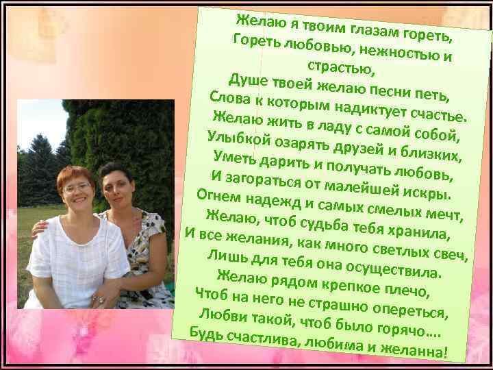 Желаю я твоим глазам гореть , Гореть любовь ю, нежностью и страстью, Душе твоей