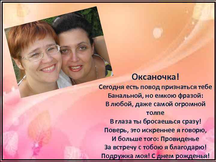 Оксаночка! Сегодня есть повод признаться тебе Банальной, но емкою фразой: В любой, даже самой
