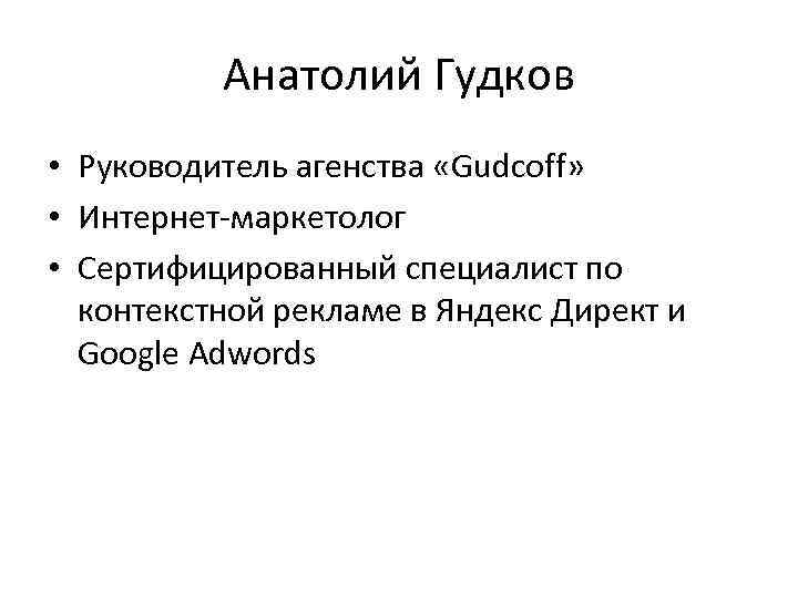 Анатолий Гудков • Руководитель агенства «Gudcoff» • Интернет-маркетолог • Сертифицированный специалист по контекстной рекламе