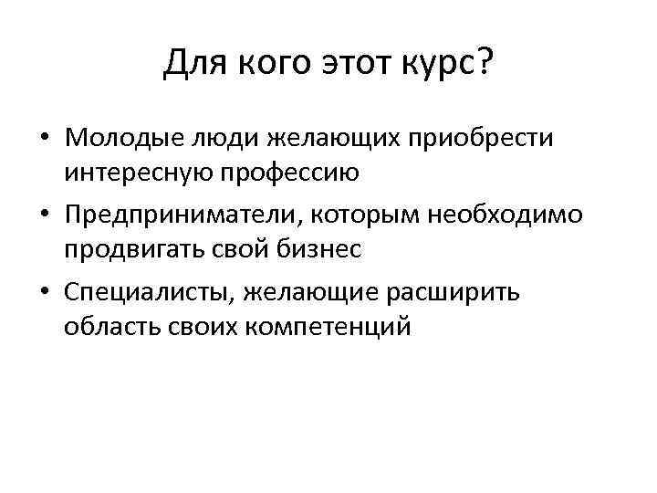 Для кого этот курс? • Молодые люди желающих приобрести интересную профессию • Предприниматели, которым