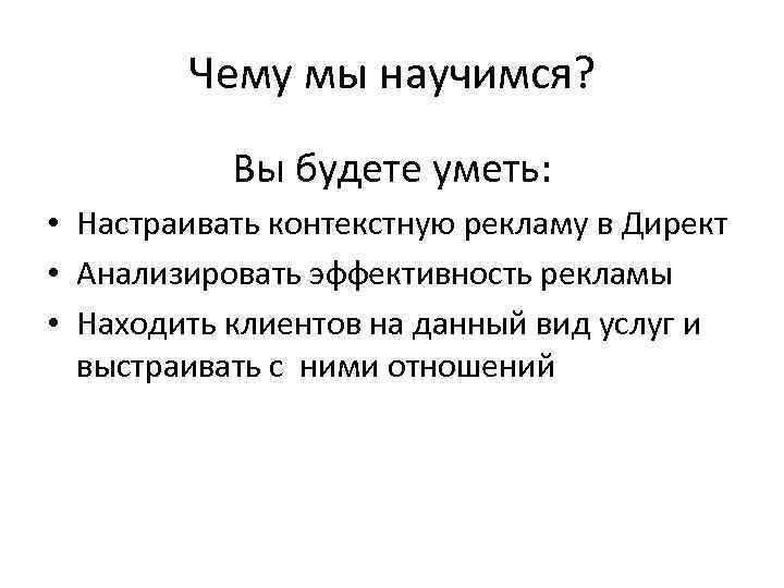 Чему мы научимся? Вы будете уметь: • Настраивать контекстную рекламу в Директ • Анализировать