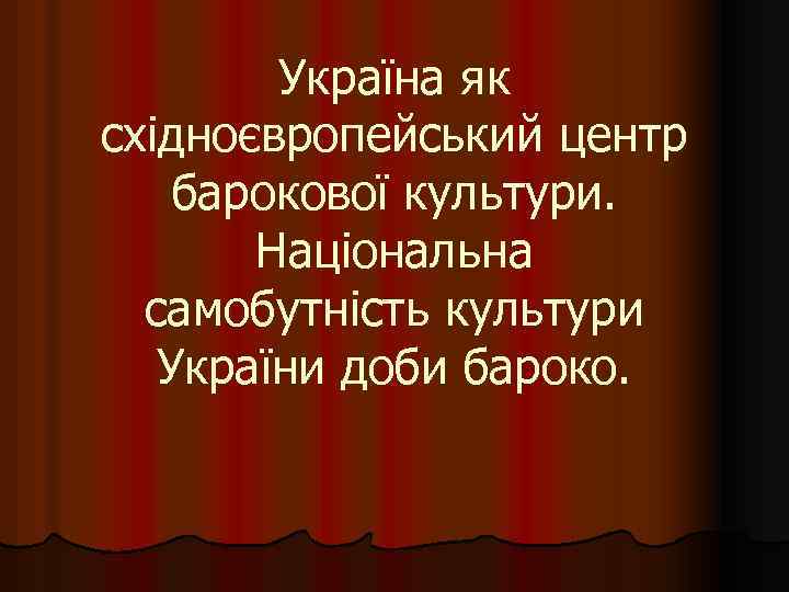 Україна як східноєвропейський центр барокової культури. Національна самобутність культури України доби бароко. 