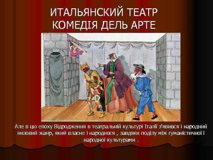 ИТАЛЬЯНСКИЙ ТЕАТР КОМЕДІЯ ДЕЛЬ АРТЕ Але в цю епоху Відродження в театральній культурі Італії
