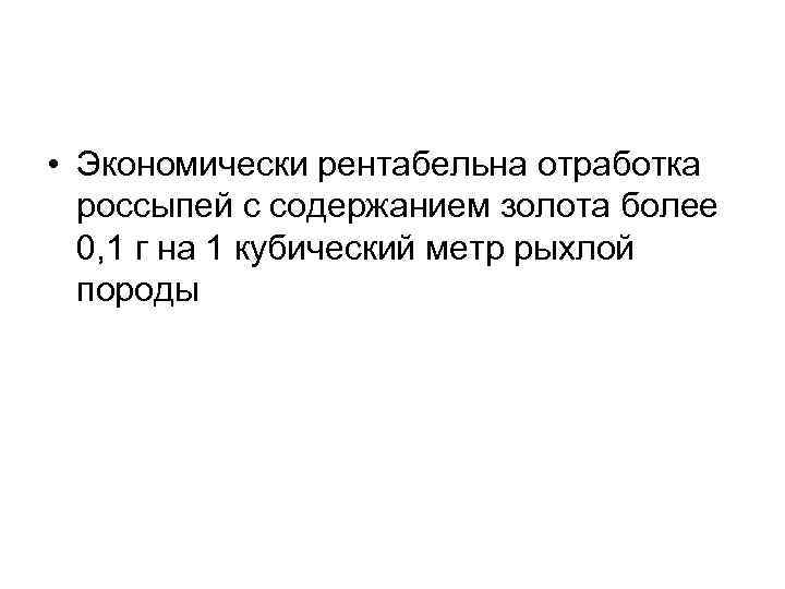  • Экономически рентабельна отработка россыпей с содержанием золота более 0, 1 г на