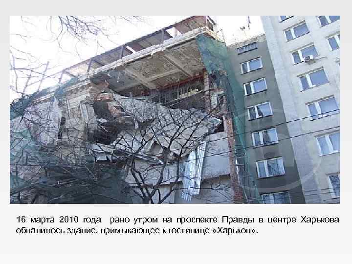 16 марта 2010 года рано утром на проспекте Правды в центре Харькова обвалилось здание,