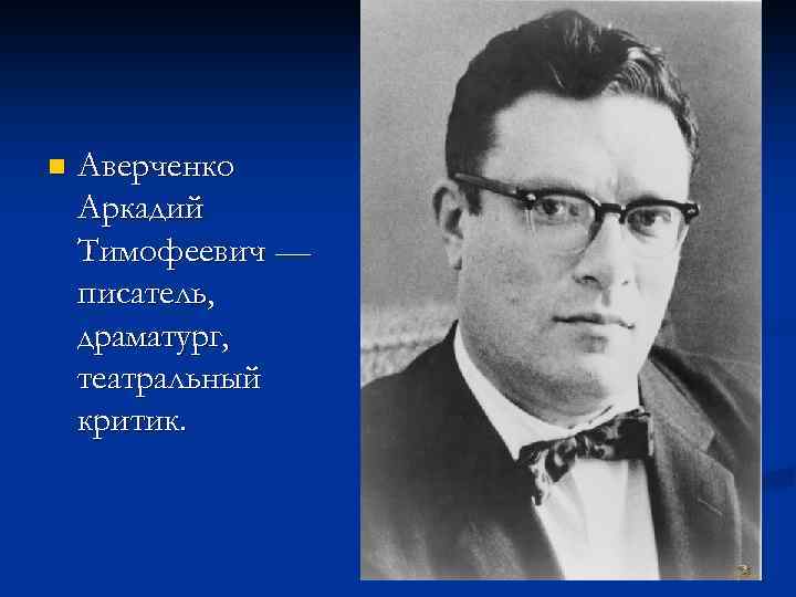 n Аверченко Аркадий Тимофеевич — писатель, драматург, театральный критик. 