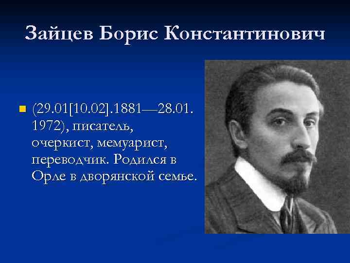 Зайцев Борис Константинович n (29. 01[10. 02]. 1881— 28. 01. 1972), писатель, очеркист, мемуарист,