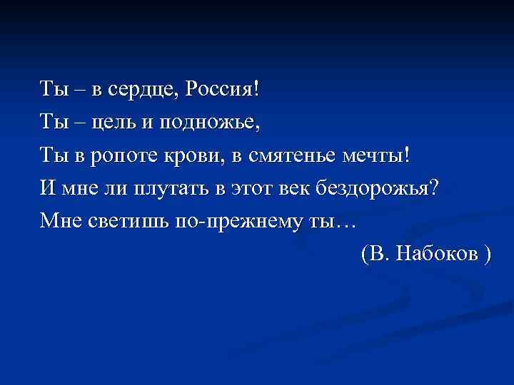 Ты – в сердце, Россия! Ты – цель и подножье, Ты в ропоте крови,