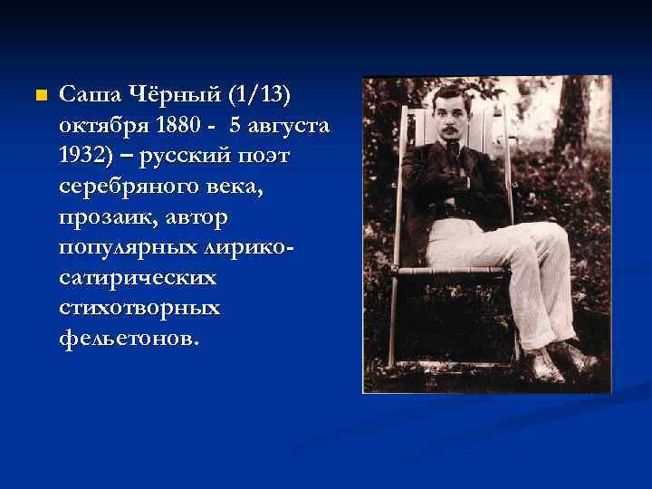 n Саша Чёрный (1/13) октября 1880 - 5 августа 1932) – русский поэт серебряного