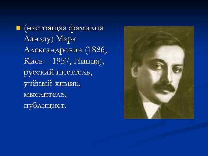 n (настоящая фамилия Ландау) Марк Александрович (1886, Киев – 1957, Ницца), русский писатель, учёный-химик,