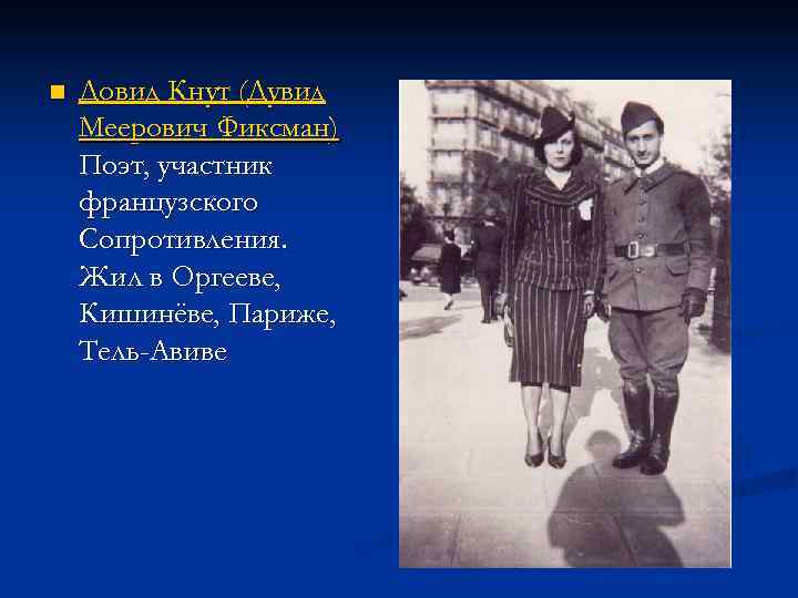 n Довид Кнут (Дувид Меерович Фиксман) Поэт, участник французского Сопротивления. Жил в Оргееве, Кишинёве,