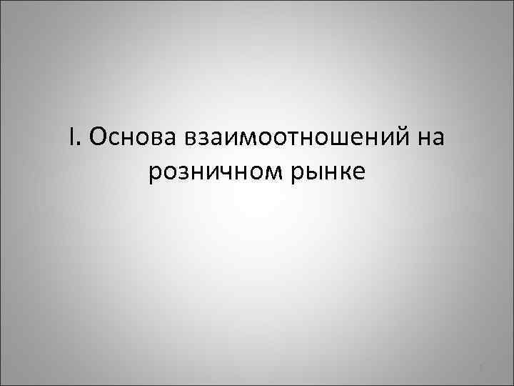 I. Основа взаимоотношений на розничном рынке 2 