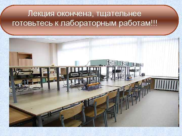 Лекция окончена, тщательнее готовьтесь к лабораторным работам!!! 