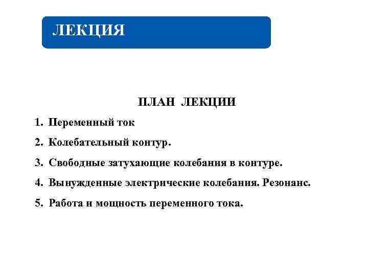 ЛЕКЦИЯ ПЛАН ЛЕКЦИИ 1. Переменный ток 2. Колебательный контур. 3. Свободные затухающие колебания в