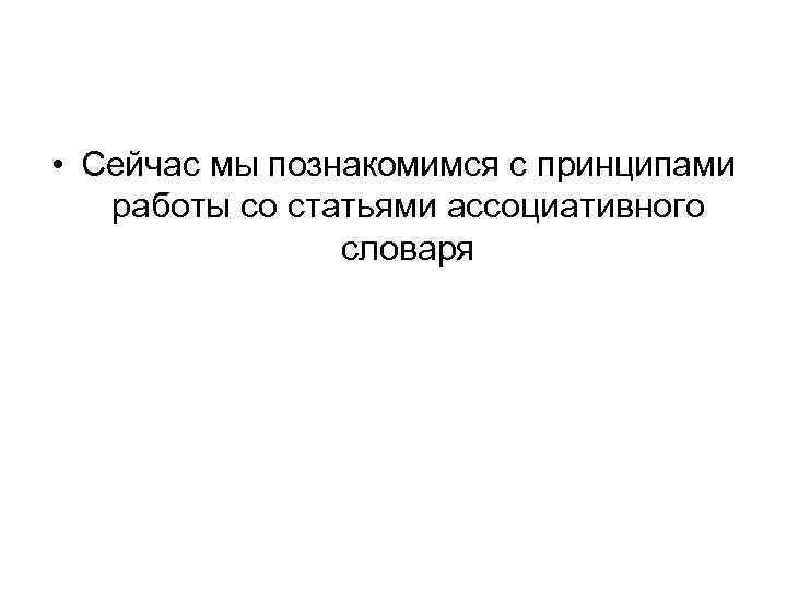  • Сейчас мы познакомимся с принципами работы со статьями ассоциативного словаря 