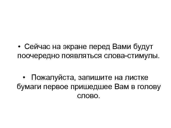  • Сейчас на экране перед Вами будут поочередно появляться слова-стимулы. • Пожалуйста, запишите