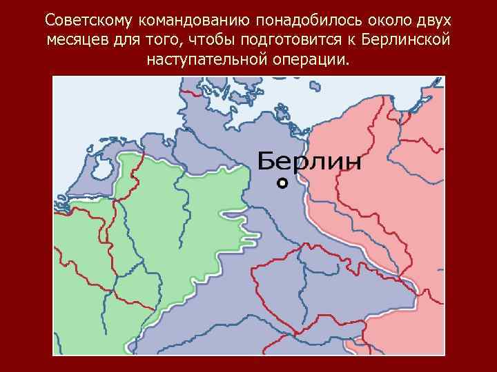 Советскому командованию понадобилось около двух месяцев для того, чтобы подготовится к Берлинской наступательной операции.