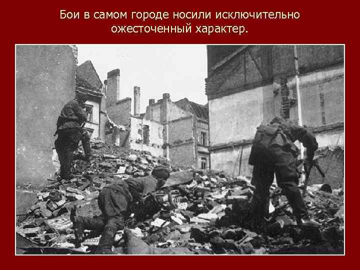 Бои в самом городе носили исключительно ожесточенный характер. 