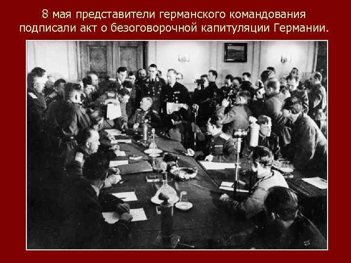 8 мая представители германского командования подписали акт о безоговорочной капитуляции Германии. 