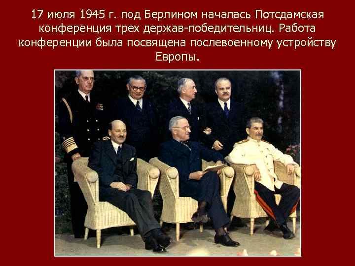17 июля 1945 г. под Берлином началась Потсдамская конференция трех держав-победительниц. Работа конференции была