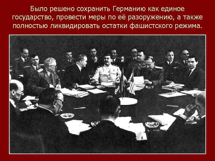 Было решено сохранить Германию как единое государство, провести меры по её разоружению, а также