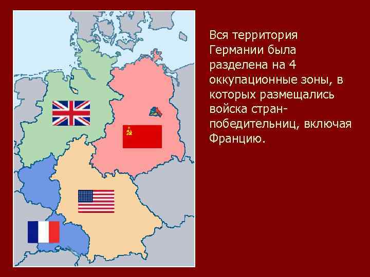 Вся территория Германии была разделена на 4 оккупационные зоны, в которых размещались войска странпобедительниц,