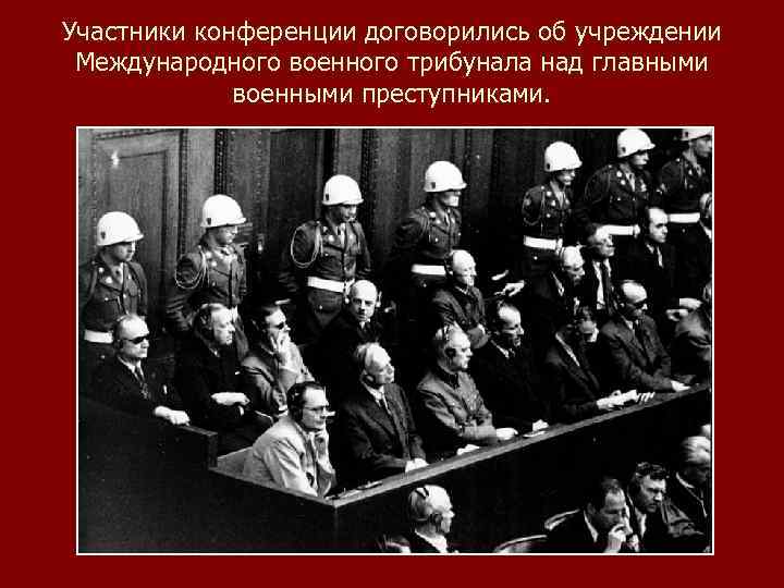 Участники конференции договорились об учреждении Международного военного трибунала над главными военными преступниками. 