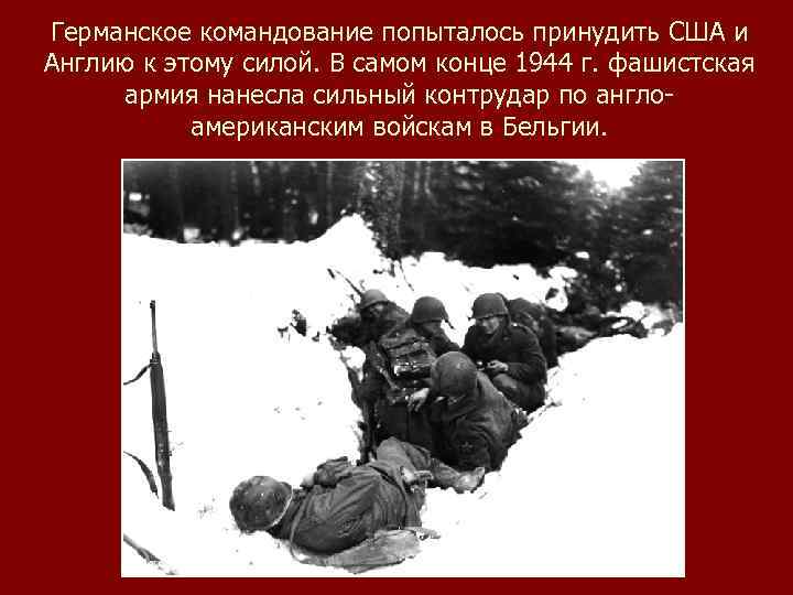 Германское командование попыталось принудить США и Англию к этому силой. В самом конце 1944