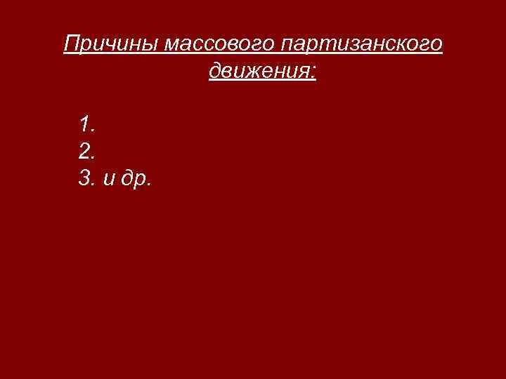 Причины массового партизанского движения: 1. 2. 3. и др. 