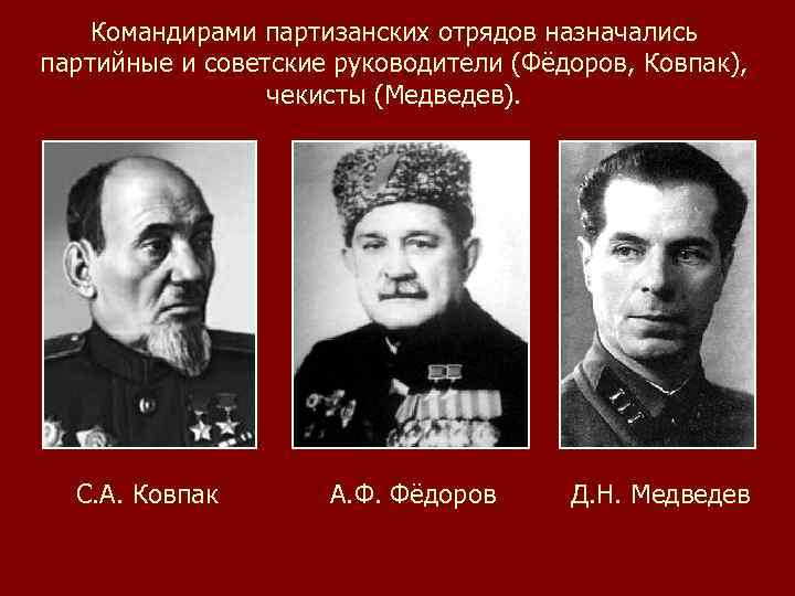 Командирами партизанских отрядов назначались партийные и советские руководители (Фёдоров, Ковпак), чекисты (Медведев). С. А.