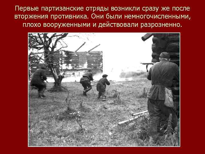 Первые партизанские отряды возникли сразу же после вторжения противника. Они были немногочисленными, плохо вооруженными