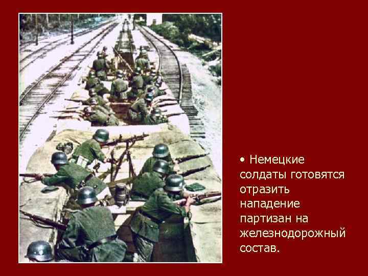  • Немецкие солдаты готовятся отразить нападение партизан на железнодорожный состав. 