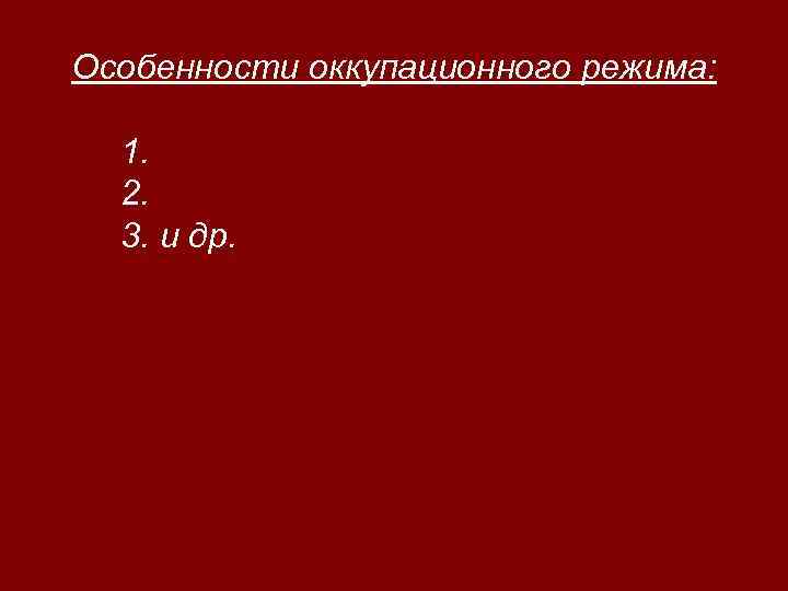 Особенности оккупационного режима: 1. 2. 3. и др. 