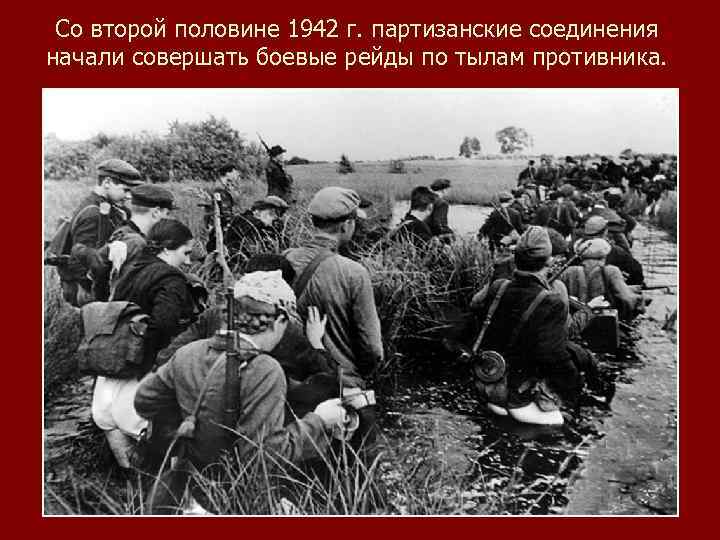 Со второй половине 1942 г. партизанские соединения начали совершать боевые рейды по тылам противника.