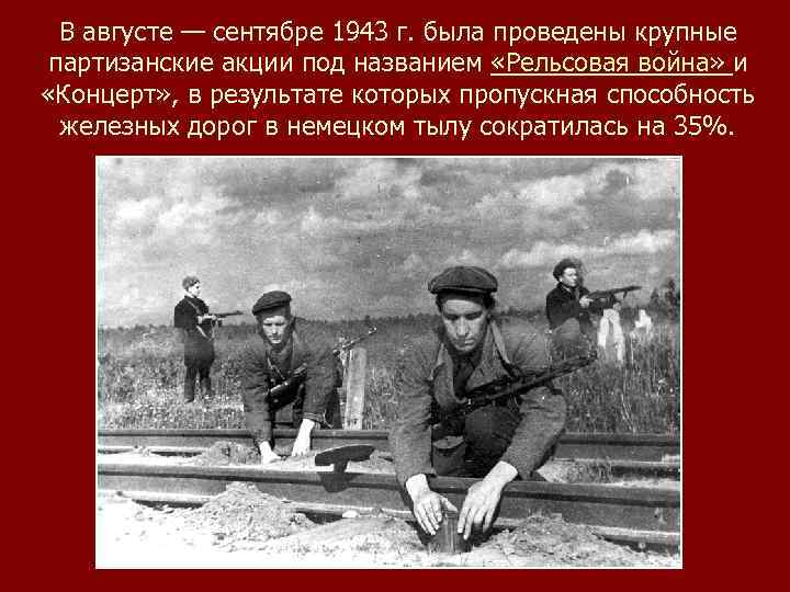 В августе — сентябре 1943 г. была проведены крупные партизанские акции под названием «Рельсовая