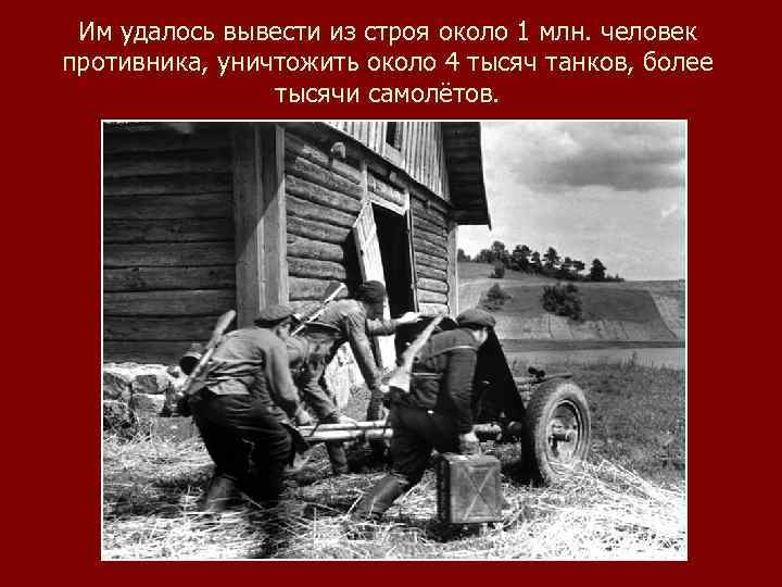 Им удалось вывести из строя около 1 млн. человек противника, уничтожить около 4 тысяч