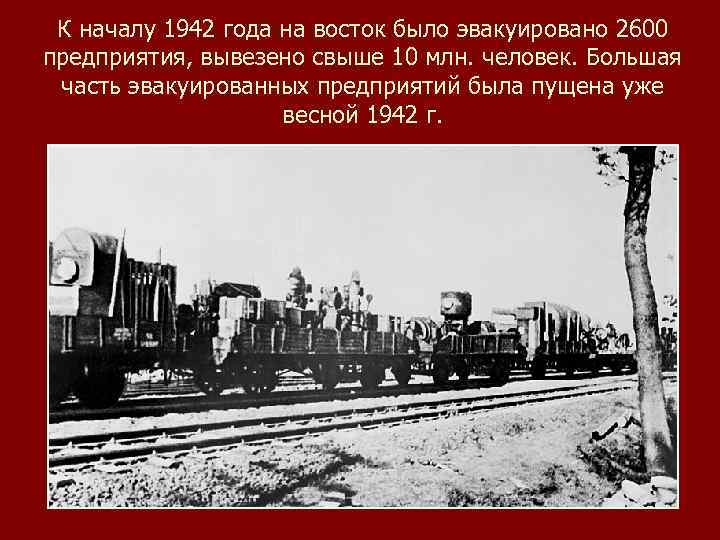 К началу 1942 года на восток было эвакуировано 2600 предприятия, вывезено свыше 10 млн.