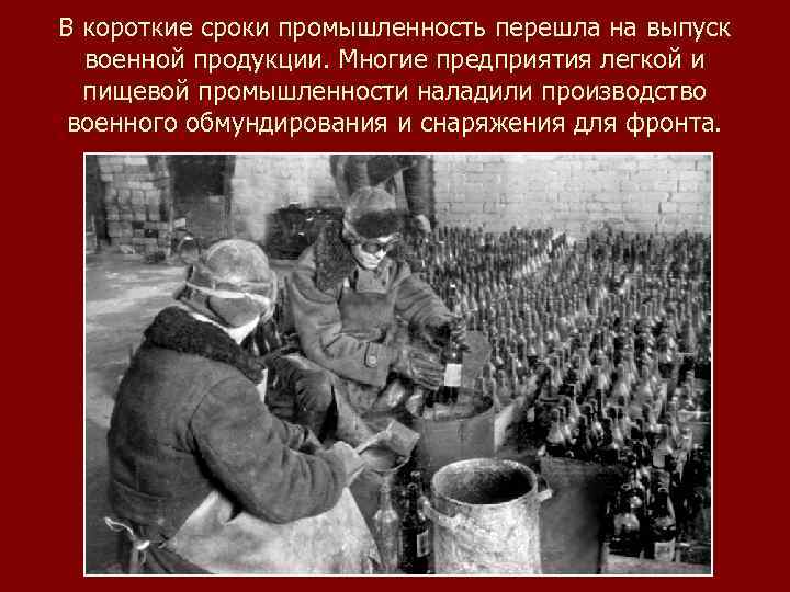 В короткие сроки промышленность перешла на выпуск военной продукции. Многие предприятия легкой и пищевой