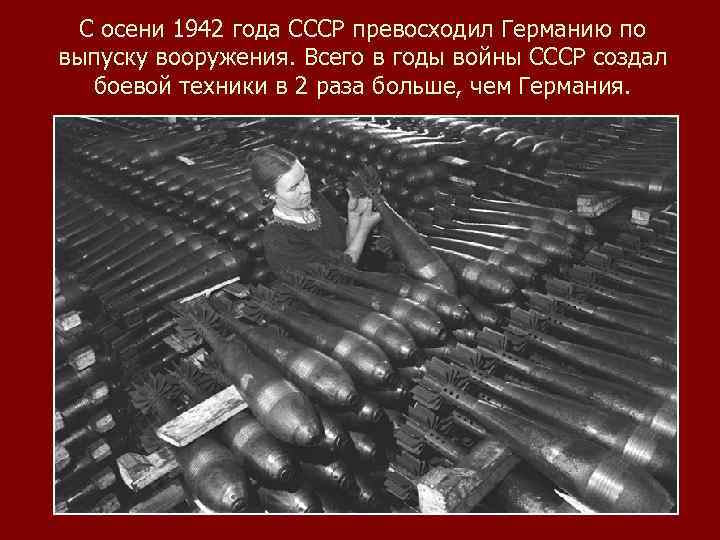 С осени 1942 года СССР превосходил Германию по выпуску вооружения. Всего в годы войны