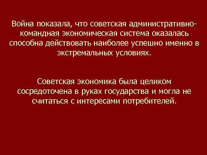 Война показала, что советская административнокомандная экономическая система оказалась способна действовать наиболее успешно именно в