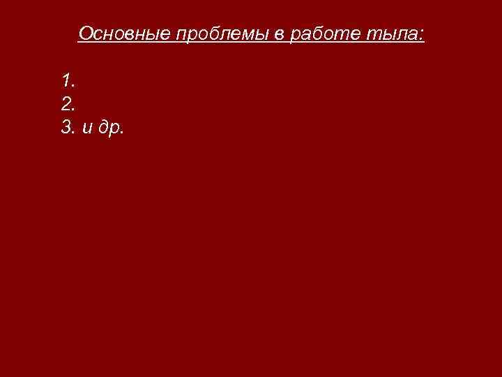 Основные проблемы в работе тыла: 1. 2. 3. и др. 