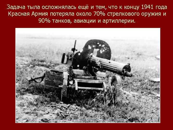 Задача тыла осложнялась ещё и тем, что к концу 1941 года Красная Армия потеряла