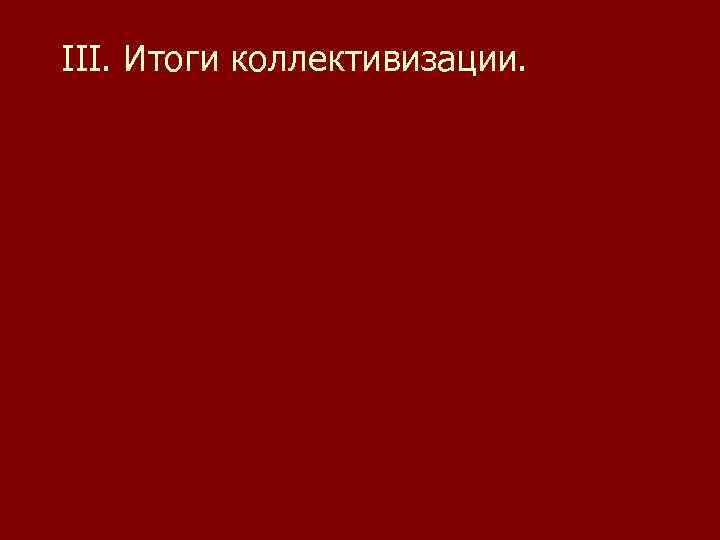 III. Итоги коллективизации. 