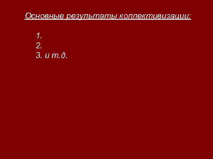 Основные результаты коллективизации: 1. 2. 3. и т. д. 