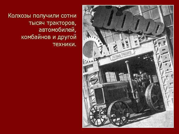 Колхозы получили сотни тысяч тракторов, автомобилей, комбайнов и другой техники. 